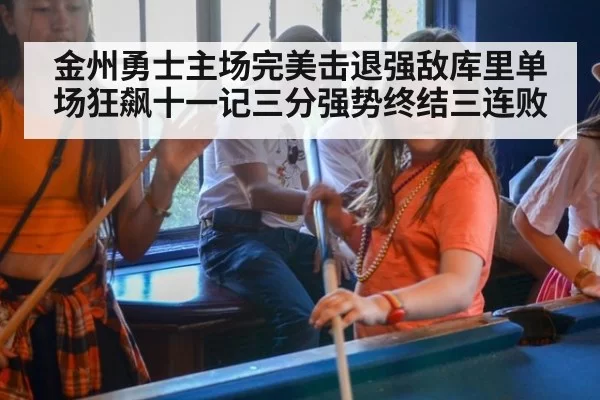 金州勇士主场完美击退强敌库里单场狂飙十一记三分强势终结三连败