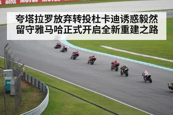 夸塔拉罗放弃转投杜卡迪诱惑毅然留守雅马哈正式开启全新重建之路