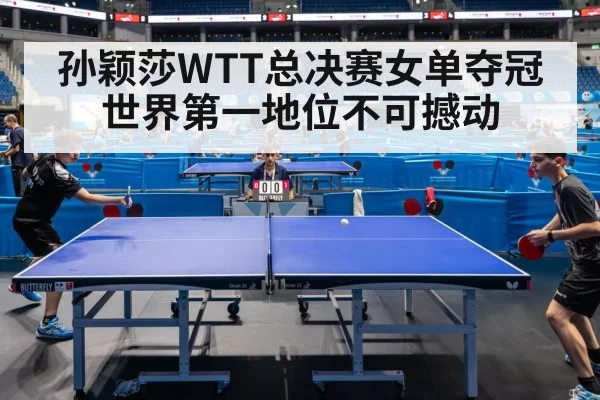 孙颖莎WTT总决赛女单夺冠世界第一地位不可撼动