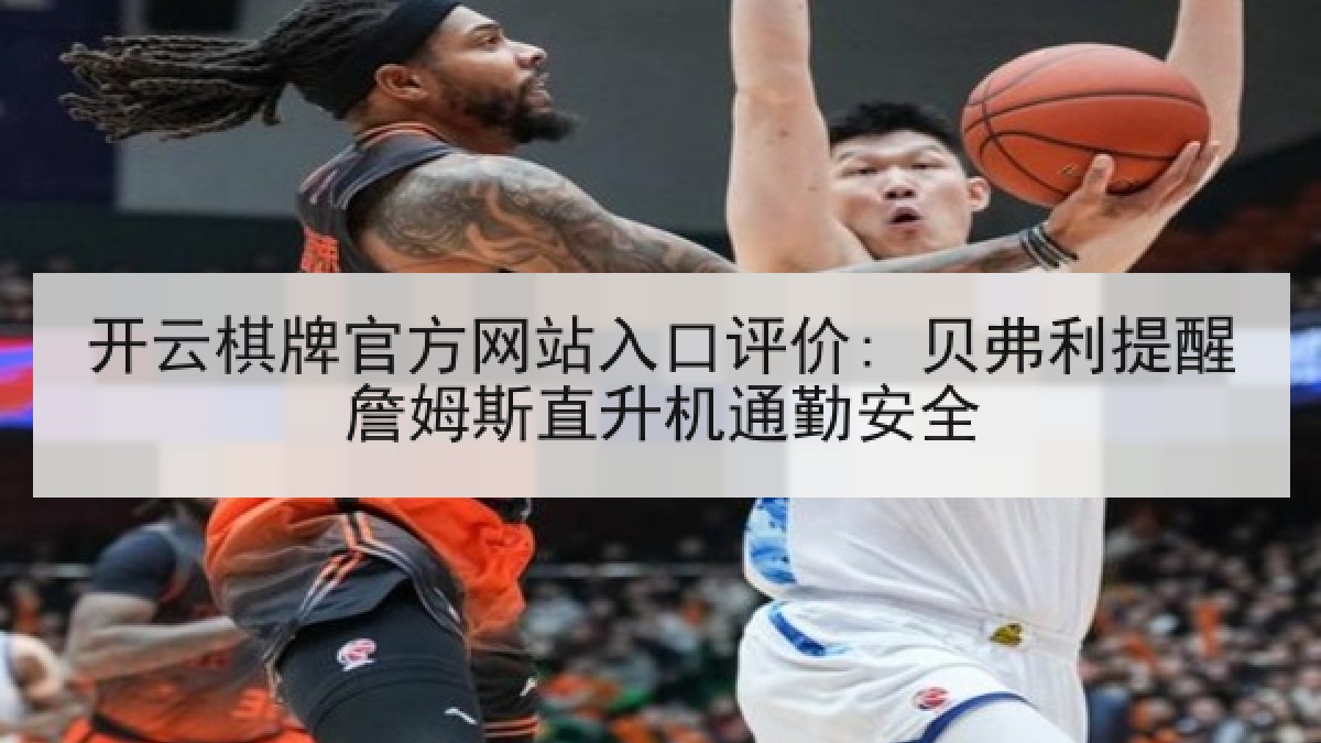 开云棋牌官方网站入口评价: 贝弗利提醒詹姆斯直升机通勤安全