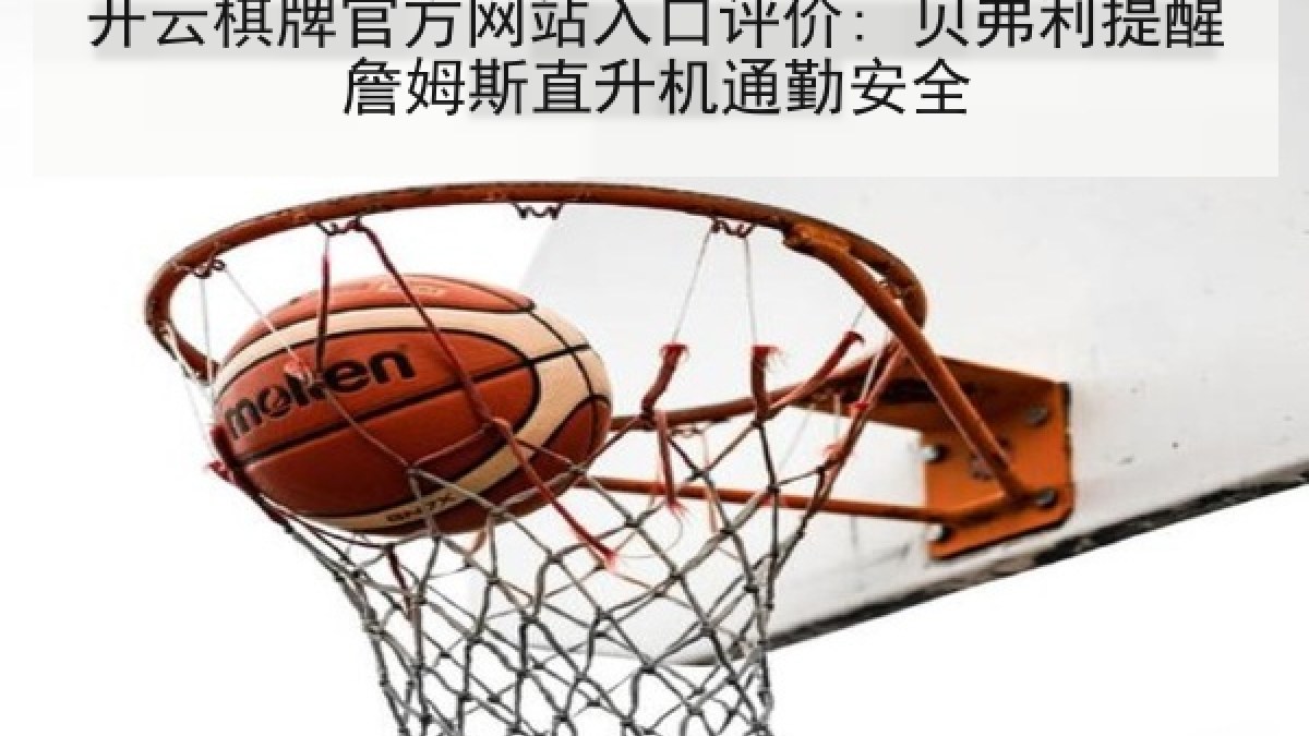 开云棋牌官方网站入口评价: 贝弗利提醒詹姆斯直升机通勤安全