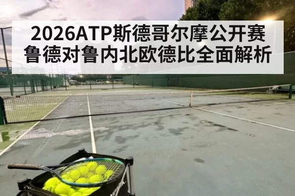 2026ATP斯德哥尔摩公开赛鲁德对鲁内北欧德比全面解析